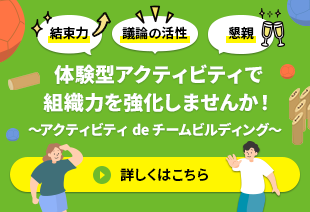 体験型アクティビティで組織力を強化しませんか! ~アクティビティ de チームビルディング~